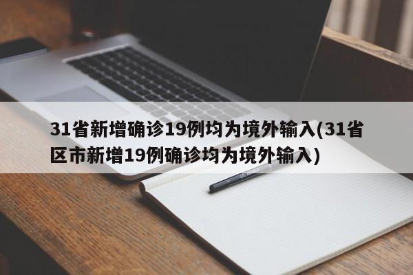 31省新增确诊19例均为境外输入(31省区市新增19例确诊均为境外输入)