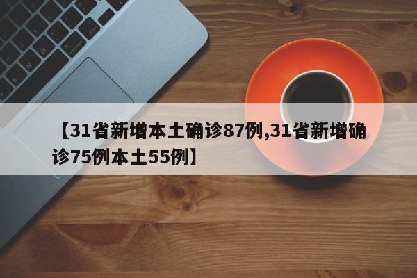 【31省新增本土确诊87例,31省新增确诊75例本土55例】