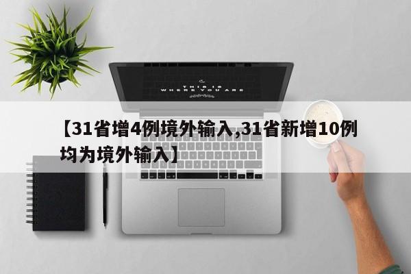 【31省增4例境外输入,31省新增10例 均为境外输入】