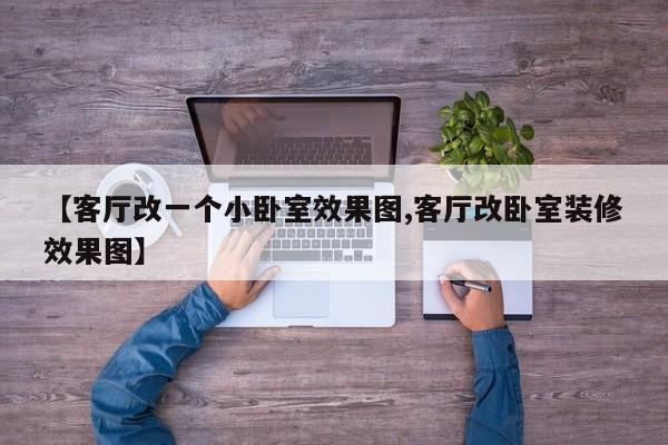 【客厅改一个小卧室效果图,客厅改卧室装修效果图】