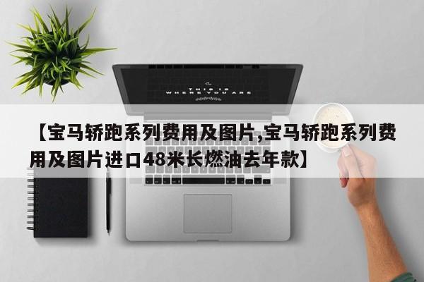 【宝马轿跑系列费用及图片,宝马轿跑系列费用及图片进口48米长燃油去年款】