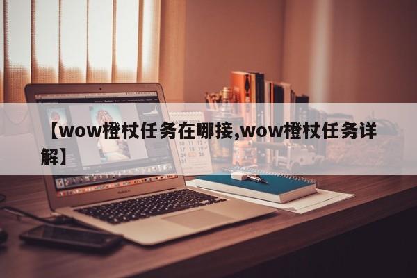 【wow橙杖任务在哪接,wow橙杖任务详解】