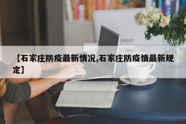 【石家庄防疫最新情况,石家庄防疫情最新规定】