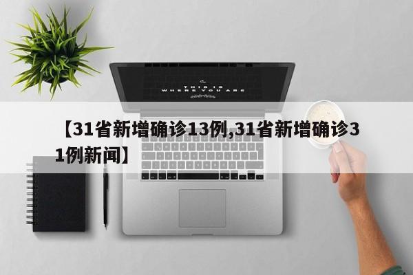 【31省新增确诊13例,31省新增确诊31例新闻】