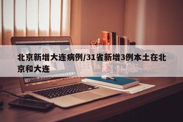 北京新增大连病例/31省新增3例本土在北京和大连
