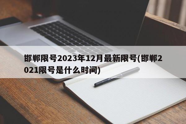 邯郸限号2023年12月最新限号(邯郸2021限号是什么时间)