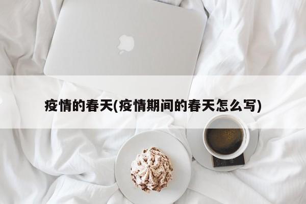 疫情的春天(疫情期间的春天怎么写)