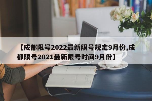 【成都限号2022最新限号规定9月份,成都限号2021最新限号时间9月份】