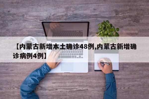 【内蒙古新增本土确诊48例,内蒙古新增确诊病例4例】