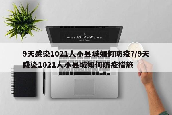 9天感染1021人小县城如何防疫?/9天感染1021人小县城如何防疫措施