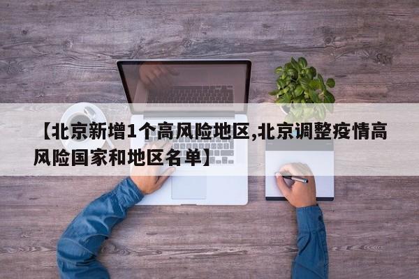 【北京新增1个高风险地区,北京调整疫情高风险国家和地区名单】