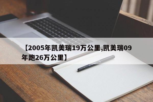 【2005年凯美瑞19万公里,凯美瑞09年跑26万公里】