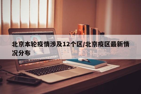 北京本轮疫情涉及12个区/北京疫区最新情况分布