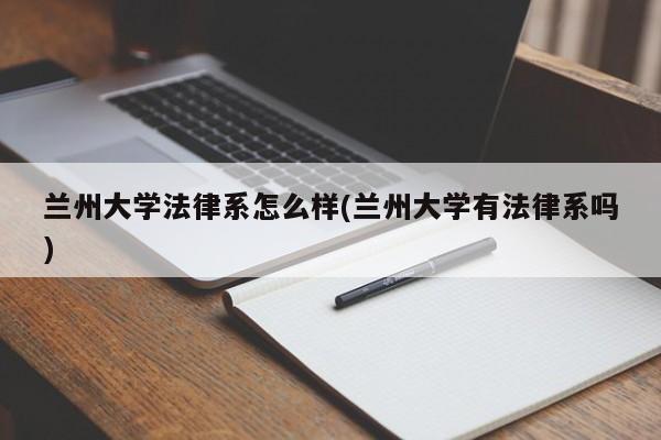 兰州大学法律系怎么样(兰州大学有法律系吗)