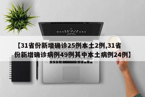 【31省份新增确诊25例本土2例,31省份新增确诊病例49例其中本土病例24例】