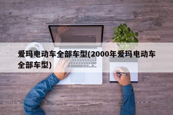 爱玛电动车全部车型(2000年爱玛电动车全部车型)