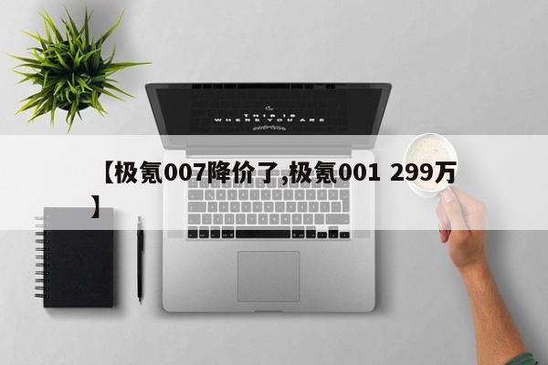 【极氪007降价了,极氪001 299万】