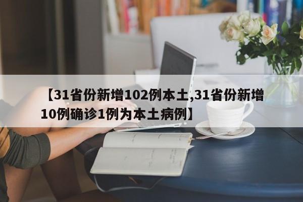 【31省份新增102例本土,31省份新增10例确诊1例为本土病例】