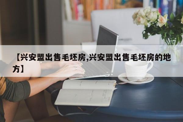 【兴安盟出售毛坯房,兴安盟出售毛坯房的地方】
