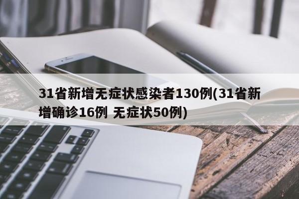 31省新增无症状感染者130例(31省新增确诊16例 无症状50例)