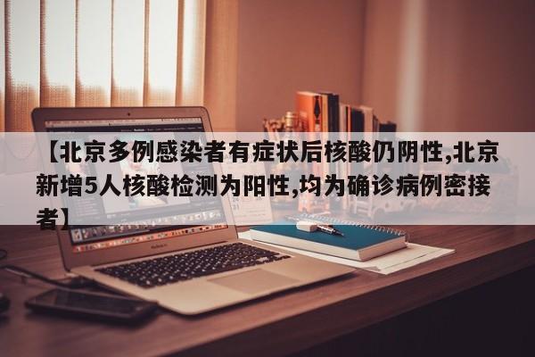 【北京多例感染者有症状后核酸仍阴性,北京新增5人核酸检测为阳性,均为确诊病例密接者】