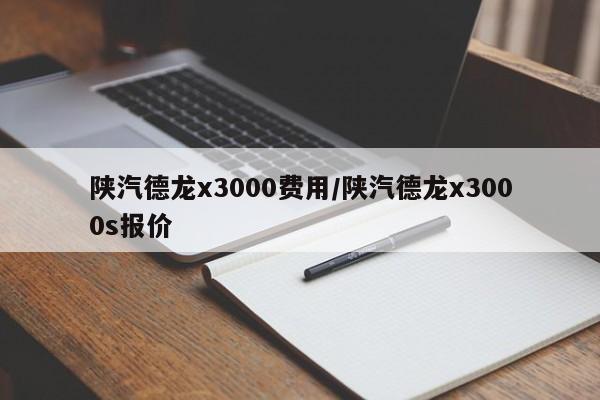 陕汽德龙x3000费用/陕汽德龙x3000s报价
