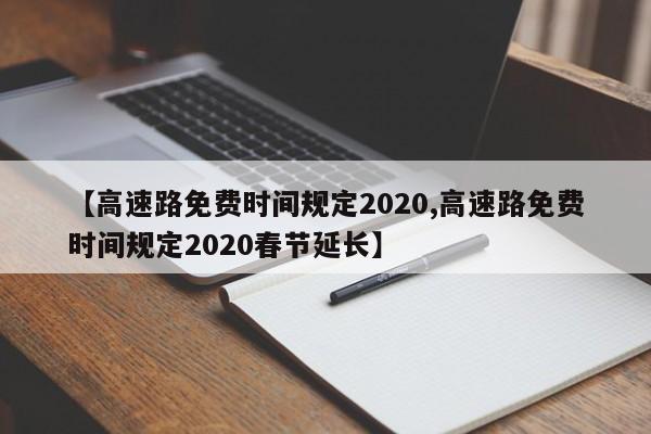 【高速路免费时间规定2020,高速路免费时间规定2020春节延长】