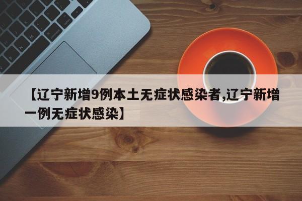 【辽宁新增9例本土无症状感染者,辽宁新增一例无症状感染】