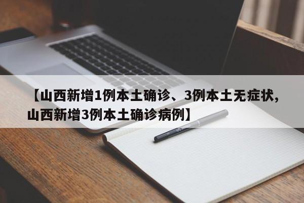 【山西新增1例本土确诊、3例本土无症状,山西新增3例本土确诊病例】