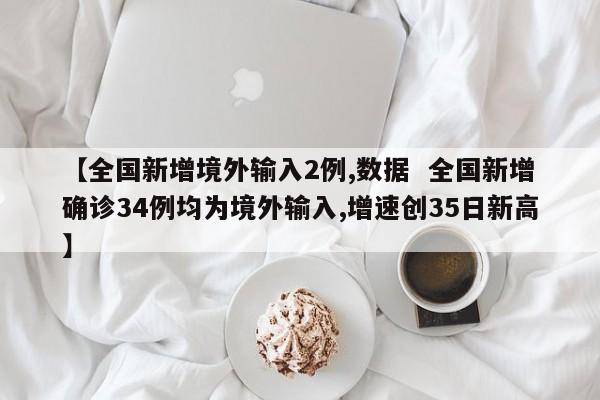 【全国新增境外输入2例,数据  全国新增确诊34例均为境外输入,增速创35日新高】
