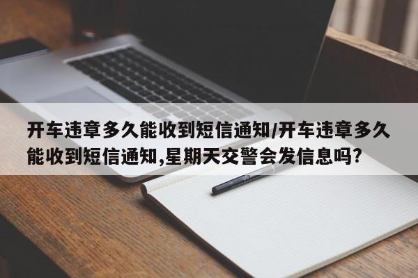 开车违章多久能收到短信通知/开车违章多久能收到短信通知,星期天交警会发信息吗?
