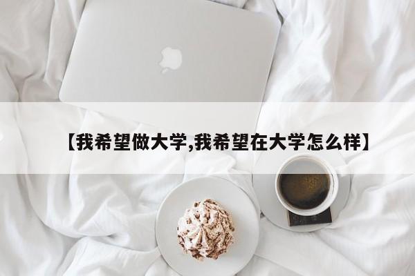 【我希望做大学,我希望在大学怎么样】