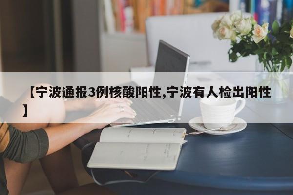 【宁波通报3例核酸阳性,宁波有人检出阳性】