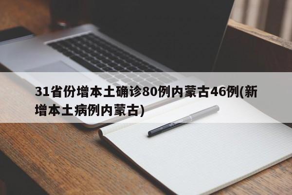 31省份增本土确诊80例内蒙古46例(新增本土病例内蒙古)