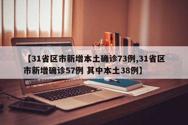 【31省区市新增本土确诊73例,31省区市新增确诊57例 其中本土38例】