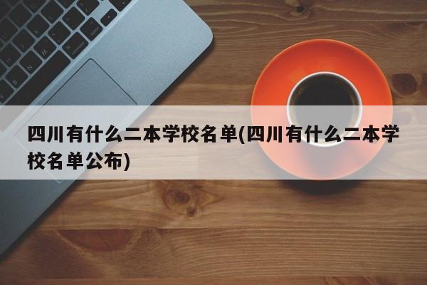 四川有什么二本学校名单(四川有什么二本学校名单公布)