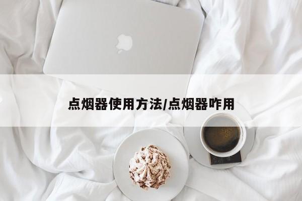 点烟器使用方法/点烟器咋用