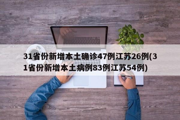 31省份新增本土确诊47例江苏26例(31省份新增本土病例83例江苏54例)