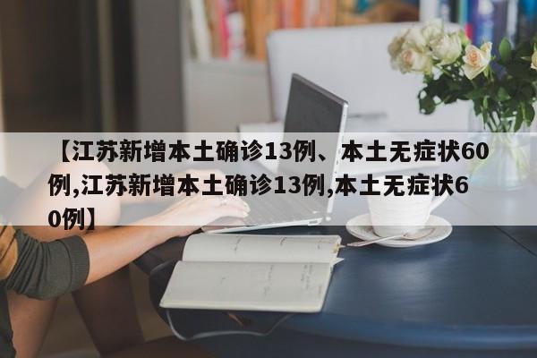 【江苏新增本土确诊13例、本土无症状60例,江苏新增本土确诊13例,本土无症状60例】