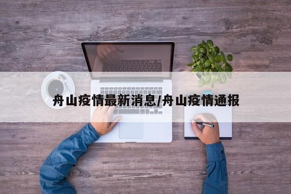 舟山疫情最新消息/舟山疫情通报