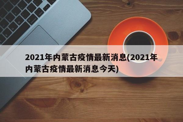 2021年内蒙古疫情最新消息(2021年内蒙古疫情最新消息今天)