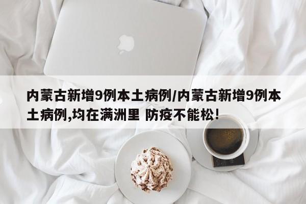内蒙古新增9例本土病例/内蒙古新增9例本土病例,均在满洲里 防疫不能松!