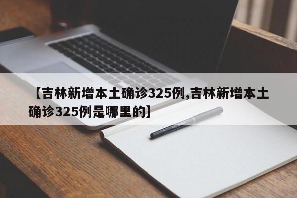 【吉林新增本土确诊325例,吉林新增本土确诊325例是哪里的】