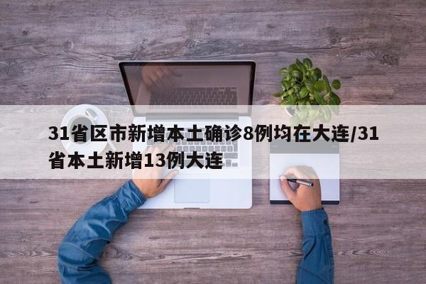31省区市新增本土确诊8例均在大连/31省本土新增13例大连