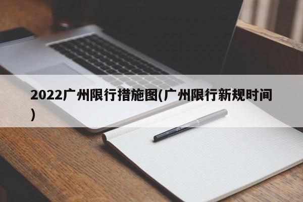 2022广州限行措施图(广州限行新规时间)