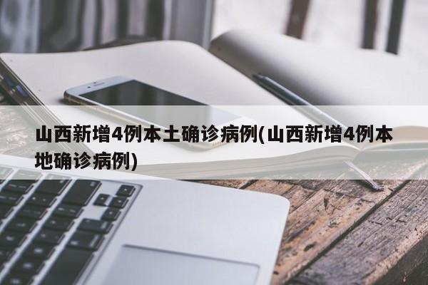 山西新增4例本土确诊病例(山西新增4例本地确诊病例)