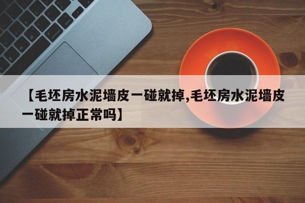 【毛坯房水泥墙皮一碰就掉,毛坯房水泥墙皮一碰就掉正常吗】