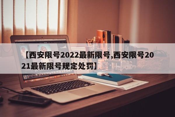 【西安限号2022最新限号,西安限号2021最新限号规定处罚】