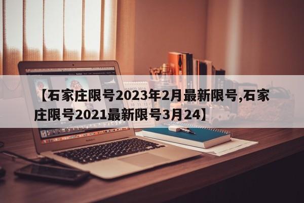 【石家庄限号2023年2月最新限号,石家庄限号2021最新限号3月24】