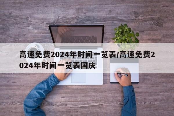 高速免费2024年时间一览表/高速免费2024年时间一览表国庆
